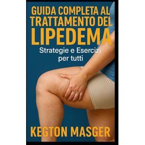 Masger, Kegton Guida Completa al Trattamento del Lipedema: Strategie e Esercizi per Tutti Masger, Kegton Guida Completa al Trattamento del Lipedema: Strategie e Esercizi per Tutti