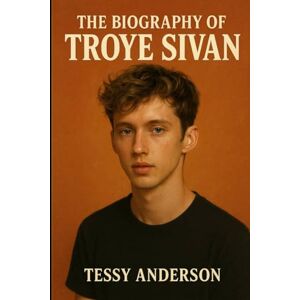 Anderson, Tessy The Biography of Troye Sivan: The Journey of Music, Identity, and the Power of Being Yourself Anderson, Tessy The Biography of Troye Sivan: The Journey of Music, Identity, and the Power of Being Yourself