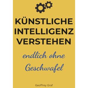 Graf Künstliche Intelligenz verstehen. Endlich ohne Geschwafel: Keine Panik vor KI Klartext für alle, die mitreden wollen. Graf Künstliche Intelligenz verstehen. Endlich ohne Geschwafel: Keine Panik vor KI Klartext für alle, die mitreden wollen.