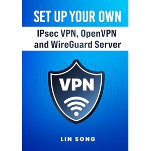 Song, Lin Set Up Your Own IPsec VPN, OpenVPN and WireGuard Server (Build Your Own VPN) Song, Lin Set Up Your Own IPsec VPN, OpenVPN and WireGuard Server (Build Your Own VPN)