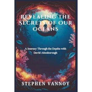 Vannoy, Stephen Revealing the Secrets of Our Oceans: A Journey Through the Depths with David Attenborough Vannoy, Stephen Revealing the Secrets of Our Oceans: A Journey Through the Depths with David Attenborough