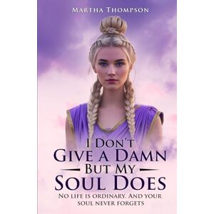 Thompson, Martha I Don't Give a Damn, But My Soul Does: No Life Is Ordinary. And The Soul Never Forgets Thompson, Martha I Don't Give a Damn, But My Soul Does: No Life Is Ordinary. And The Soul Never Forgets