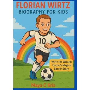 Kris, Maya C FLORIAN WIRTZ BIOGRAPHY FOR KIDS: Wirtz the Wizard: Florian's Magical Soccer Story Kris, Maya C FLORIAN WIRTZ BIOGRAPHY FOR KIDS: Wirtz the Wizard: Florian's Magical Soccer Story