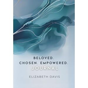 Davis, Elizabeth Beloved Chosen Empowered Journal: Moving Head Knowledge into Embodied Heart Knowledge as You Discover Who God Created You to Be Davis, Elizabeth Beloved Chosen Empowered Journal: Moving Head Knowledge into Embodied Heart Knowledge as You Discover Who God Created You to Be