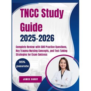 Barry, James TNCC Study Guide 2025–2026 Complete Review with 500 Practice Questions, Key Trauma Nursing Concepts, and Test-Taking Strategies for Exam Success Barry, James TNCC Study Guide 2025–2026 Complete Review with 500 Practice Questions, Key Trauma Nursing Concepts, and Test-Taking Strategies for Exam Success