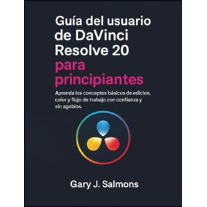 J. Salmons, Gary Guía del usuario de DaVinci Resolve 20 para principiantes: Aprenda los conceptos básicos de edición, color y flujo de trabajo con confianza y sin agobios. J. Salmons, Gary Guía del usuario de DaVinci Resolve 20 para principiantes: Aprenda los conceptos básicos de edición, color y flujo de trabajo con confianza y sin agobios.