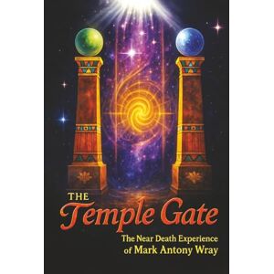 Antony Wray, Mark The Temple Gate: The Near-Death Experience of Mark Antony Wray Antony Wray, Mark The Temple Gate: The Near-Death Experience of Mark Antony Wray