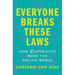Gerardo Con Diaz Everyone Breaks These Laws: How Copyrights Made the Online World Gerardo Con Diaz Everyone Breaks These Laws: How Copyrights Made the Online World
