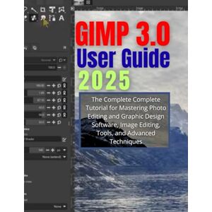 Shutts, Brandon C. G. GIMP 3.0 User Guide 2025: The Complete Complete Tutorial for Mastering Photo Editing and Graphic Design Software, Image Editing, Tools, and Advanced Techniques (Comprehensive User Guide Series) Shutts, Brandon C. G. GIMP 3.0 User Guide 2025: The Complete Complete Tutorial for Mastering Photo Editing and Graphic Design Software, Image Editing, Tools, and Advanced Techniques (Comprehensive User Guide Series)