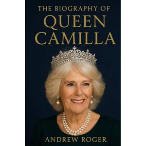 Roger, Andrew The Biography of Queen Camilla: The Making of a Modern Queen Roger, Andrew The Biography of Queen Camilla: The Making of a Modern Queen