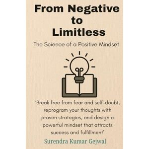 Gejwal, Surendra Kumar From Negative to Limitless: The Science of a Positive Mindset: Break free from fear and self-doubt, reprogram your thoughts with proven strategies, ... mindset that attracts success and fulfillment Gejwal, Surendra Kumar From Negative to Limitless: The Science of a Positive Mindset: Break free from fear and self-doubt, reprogram your thoughts with proven strategies, ... mindset that attracts success and fulfillment