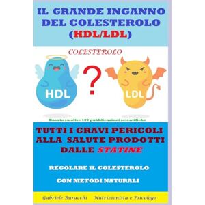 Buracchi, Dr. Gabriele IL GRANDE INGANNO DEL COLESTEROLO (HDL/LDL) TUTTI I GRAVI PERICOLI ALLA SALUTE PRODOTTI DALLE STATINE REGOLARE IL COLESTEROLO CON METODI NATURALI ... disturbi e curarli con metodi naturali) Buracchi, Dr. Gabriele IL GRANDE INGANNO DEL COLESTEROLO (HDL/LDL) TUTTI I GRAVI PERICOLI ALLA SALUTE PRODOTTI DALLE STATINE REGOLARE IL COLESTEROLO CON METODI NATURALI ... disturbi e curarli con metodi naturali)