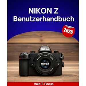 Focus, Vale T. Nikon Z Benutzerhandbuch 2026: Eine Schritt-für-Schritt-Anleitung zur Beherrschung aller Funktionen mit Expertentipps und Tricks für Anfänger und Senioren Focus, Vale T. Nikon Z Benutzerhandbuch 2026: Eine Schritt-für-Schritt-Anleitung zur Beherrschung aller Funktionen mit Expertentipps und Tricks für Anfänger und Senioren
