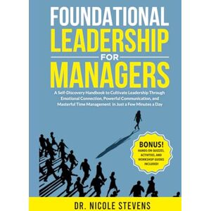 Stevens, Dr. Nicole Foundational Leadership for Managers: A Self-Discovery Handbook to Cultivate Leadership Through Emotional Connection, Powerful Communication, and ... a Few Minutes a Day! (The Leadership Lab) Stevens, Dr. Nicole Foundational Leadership for Managers: A Self-Discovery Handbook to Cultivate Leadership Through Emotional Connection, Powerful Communication, and ... a Few Minutes a Day! (The Leadership Lab)