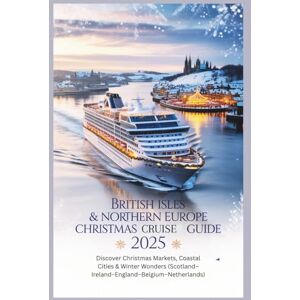 Wright, Melissa S. British Isles & Northern Europe Christmas Cruise Guide 2025: Discover Christmas Markets, Coastal Cities & Winter Wonders (Scotland–Ireland–England–Belgium–Netherlands) Wright, Melissa S. British Isles & Northern Europe Christmas Cruise Guide 2025: Discover Christmas Markets, Coastal Cities & Winter Wonders (Scotland–Ireland–England–Belgium–Netherlands)