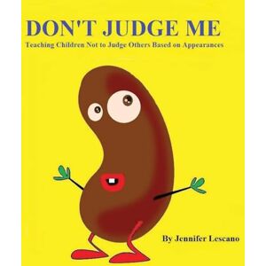 Lescano, Jennifer Don't Judge Me: Teaching Children Not to Judge Others Based on Appearances Lescano, Jennifer Don't Judge Me: Teaching Children Not to Judge Others Based on Appearances