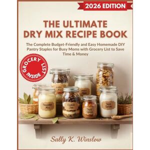 Winslow, Sally K. The Ultimate Dry Mix Recipe Book: The Complete Budget-Friendly and Easy Homemade DIY Pantry Staples for Busy Moms with Grocery List to Save Time & Money Winslow, Sally K. The Ultimate Dry Mix Recipe Book: The Complete Budget-Friendly and Easy Homemade DIY Pantry Staples for Busy Moms with Grocery List to Save Time & Money