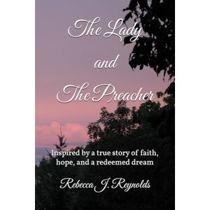 Reynolds, Rebecca J. The Lady and The Preacher: Inspired by a true story of faith, hope, and a redeemed dream Reynolds, Rebecca J. The Lady and The Preacher: Inspired by a true story of faith, hope, and a redeemed dream