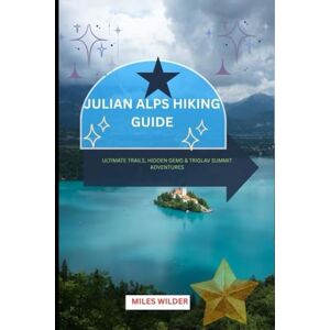 WILDER, MILES JULIAN ALPS HIKING GUIDE: Ultimate Trails, Hidden Gems & Triglav Summit Adventures (TRAILBLAZERS SERIES) WILDER, MILES JULIAN ALPS HIKING GUIDE: Ultimate Trails, Hidden Gems & Triglav Summit Adventures (TRAILBLAZERS SERIES)