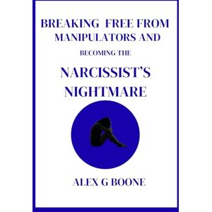Boone, Alex G Breaking Free from Manipulators and Becoming the Narcissist's Nightmare: A Step-by-Step Guide to Recognizing, Escaping, and Rebuilding Your Life Beyond Narcissistic Abuse—Empowerment, Healing...... Boone, Alex G Breaking Free from Manipulators and Becoming the Narcissist's Nightmare: A Step-by-Step Guide to Recognizing, Escaping, and Rebuilding Your Life Beyond Narcissistic Abuse—Empowerment, Healing......