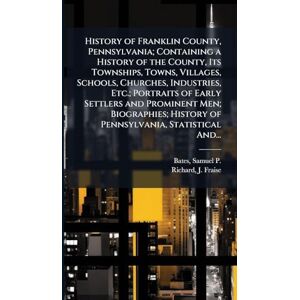 United History of Franklin County, Pennsylvania; Containing a History of the County, Its Townships, Towns, Villages, Schools, Churches, Industries, Etc.; ... History of Pennsylvania, Statistical And... United History of Franklin County, Pennsylvania; Containing a History of the County, Its Townships, Towns, Villages, Schools, Churches, Industries, Etc.; ... History of Pennsylvania, Statistical And...
