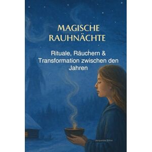 Böhm, Jacqueline Magische Rauhnächte: Rituale, Räuchern & Transformation zwischen den Jahren Böhm, Jacqueline Magische Rauhnächte: Rituale, Räuchern & Transformation zwischen den Jahren