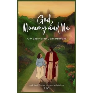 KB, Dr. God, Mommy and Me: Our Unscripted Conversations: A 42-Week Journey for Expectant Mothers KB, Dr. God, Mommy and Me: Our Unscripted Conversations: A 42-Week Journey for Expectant Mothers