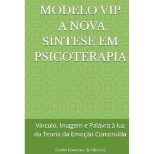 Honorato de Oliveira, Psic Carlos Sérgio MODELO VIP A NOVA SÍNTESE EM PSICOTERAPIA: Vínculo, Imagem e Palavra à luz da Teoria da Emoção Construída Honorato de Oliveira, Psic Carlos Sérgio MODELO VIP A NOVA SÍNTESE EM PSICOTERAPIA: Vínculo, Imagem e Palavra à luz da Teoria da Emoção Construída