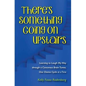 Rodenberg, Kelly Ann There's Something Going On Upstairs: Learning to Laugh My Way through a Cancerous Brain Tumor, One Chemo Cycle at a Time Rodenberg, Kelly Ann There's Something Going On Upstairs: Learning to Laugh My Way through a Cancerous Brain Tumor, One Chemo Cycle at a Time