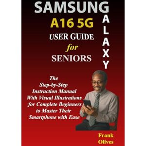Olives, Frank SAMSUNG GALAXY A16 5G USER GUIDE FOR SENIORS: The Step-by-Step Instruction Manual with Visual Illustrations for Complete Beginners to Master Their Smartphone with Ease Olives, Frank SAMSUNG GALAXY A16 5G USER GUIDE FOR SENIORS: The Step-by-Step Instruction Manual with Visual Illustrations for Complete Beginners to Master Their Smartphone with Ease