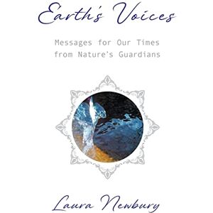 Newbury, Laura Earth's Voices ~ Messages for Our Times from Nature's Guardians Newbury, Laura Earth's Voices ~ Messages for Our Times from Nature's Guardians