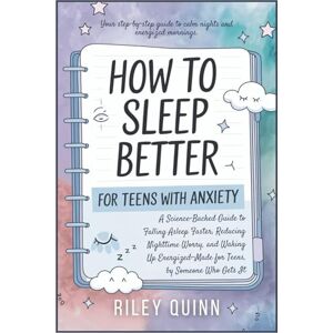 Quinn, Riley How to Sleep Better; For Teens with Anxiety: A Science-Backed Guide to Falling Asleep Faster, Reducing Nighttime Worry, and Waking Up Energized—Made for Teens, by Someone Who Gets It Quinn, Riley How to Sleep Better; For Teens with Anxiety: A Science-Backed Guide to Falling Asleep Faster, Reducing Nighttime Worry, and Waking Up Energized—Made for Teens, by Someone Who Gets It