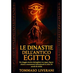 Liverani, Tommaso Le Dinastie dell’Antico Egitto: Un viaggio storico dettagliato tra regni, figure chiave e mutamenti istituzionali in oltre 30 secoli di civiltà (Egitto Svelato – Dinastie, Dei e Faraoni) Liverani, Tommaso Le Dinastie dell’Antico Egitto: Un viaggio storico dettagliato tra regni, figure chiave e mutamenti istituzionali in oltre 30 secoli di civiltà (Egitto Svelato – Dinastie, Dei e Faraoni)