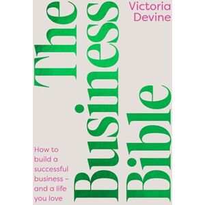 Devine, Victoria The Business Bible: How to Build a Successful Business and a Life You Love Devine, Victoria The Business Bible: How to Build a Successful Business and a Life You Love
