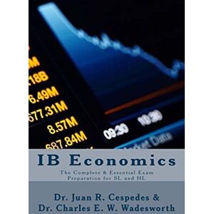 Céspedes Ph.D., Dr. Juan R. IB Economics: The Complete & Essential Exam Preparation for SL and HL Céspedes Ph.D., Dr. Juan R. IB Economics: The Complete & Essential Exam Preparation for SL and HL