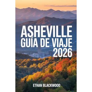 BLACKWOOD, ETHAN ASHEVILLE GUÍA DE VIAJE 2026: Descubre la magia de Carolina del Norte: naturaleza, arte, historia y sabores inolvidables en la vibrante ciudad de Asheville BLACKWOOD, ETHAN ASHEVILLE GUÍA DE VIAJE 2026: Descubre la magia de Carolina del Norte: naturaleza, arte, historia y sabores inolvidables en la vibrante ciudad de Asheville