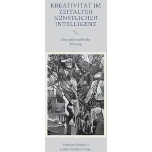 Bargholz, Matthias Kreativität im Zeitalter Künstlicher Intelligenz: Eine philosophische Klärung Bargholz, Matthias Kreativität im Zeitalter Künstlicher Intelligenz: Eine philosophische Klärung