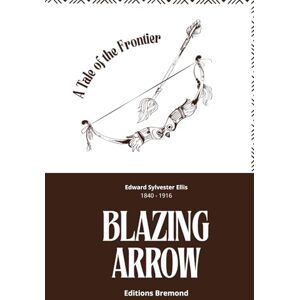 Sylvester Ellis, Edward Blazing Arrow (Illustrated): A Tale of the Frontier Sylvester Ellis, Edward Blazing Arrow (Illustrated): A Tale of the Frontier
