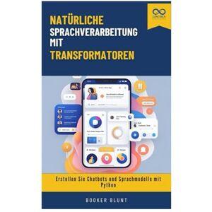 BLUNT, BOOKER Natürliche Sprachverarbeitung mit Transformatoren: Erstellen Sie Chatbots und Sprachmodelle mit Python BLUNT, BOOKER Natürliche Sprachverarbeitung mit Transformatoren: Erstellen Sie Chatbots und Sprachmodelle mit Python