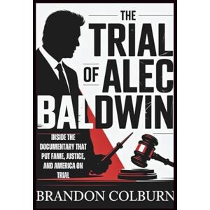 Colburn, Brandon The Trial Of Alec Baldwin: Inside The Documentary That Put Fame, Justice, And America On Trial Colburn, Brandon The Trial Of Alec Baldwin: Inside The Documentary That Put Fame, Justice, And America On Trial