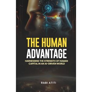 Atiti, Rabi THE HUMAN ADVANTAGE: Harnessing the Power of Human Capital in an AI-Driven World Atiti, Rabi THE HUMAN ADVANTAGE: Harnessing the Power of Human Capital in an AI-Driven World