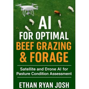 Ryan Josh, Ethan AI for Optimal Beef Grazing & Forage: Satellite and Drone AI for Pasture Condition Assessment (THE ESSENTIAL ANIMAL KEEPER SERIES) Ryan Josh, Ethan AI for Optimal Beef Grazing & Forage: Satellite and Drone AI for Pasture Condition Assessment (THE ESSENTIAL ANIMAL KEEPER SERIES)