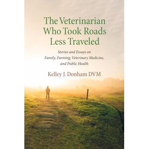 Donham DVM, Kelley Jon The Veterinarian Who Took Roads Less Traveled: Stories and Essays on Family, Farming, Veterinary Medicine, and Public Health Donham DVM, Kelley Jon The Veterinarian Who Took Roads Less Traveled: Stories and Essays on Family, Farming, Veterinary Medicine, and Public Health