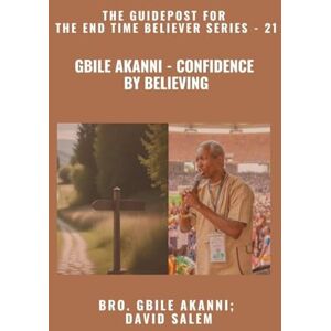 Akanni, Gbile Gbile Akanni Confidence By Believing The Guidepost For the End Time Believer Series 21 of 22 Akanni, Gbile Gbile Akanni Confidence By Believing The Guidepost For the End Time Believer Series 21 of 22