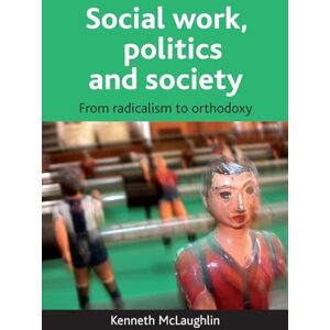 Mclaughlin, Kenneth Social work, politics and society: From radicalism to orthodoxy Mclaughlin, Kenneth Social work, politics and society: From radicalism to orthodoxy