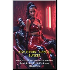 De Witte, Sophie LOVE IS PAIN DANS LE BUNKER: Tome 1 – Domina Princess : Sadisme Féminin, Fouets & Punitions Déviantes De Witte, Sophie LOVE IS PAIN DANS LE BUNKER: Tome 1 – Domina Princess : Sadisme Féminin, Fouets & Punitions Déviantes