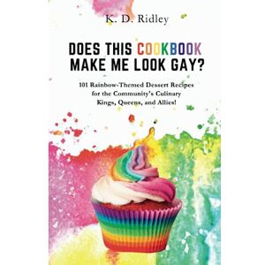 Ridley, K. D. Does This Cookbook Make Me Look Gay?: 101 Rainbow-Themed Dessert Recipes for the Community's Culinary Kings, Queens, and Allies! Ridley, K. D. Does This Cookbook Make Me Look Gay?: 101 Rainbow-Themed Dessert Recipes for the Community's Culinary Kings, Queens, and Allies!