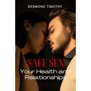 Timothy, Desmond A Guide to Safe Sex: Protecting Your Health and Relationships, Sex Education books Timothy, Desmond A Guide to Safe Sex: Protecting Your Health and Relationships, Sex Education books