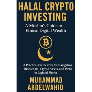 Abdelwahid, Muhammad Halal Crypto Investing: A Muslim’s Guide to Ethical Digital Wealth: A Practical Framework for Navigating Blockchain, Crypto Assets, and Web3 in Light of Sharia Abdelwahid, Muhammad Halal Crypto Investing: A Muslim’s Guide to Ethical Digital Wealth: A Practical Framework for Navigating Blockchain, Crypto Assets, and Web3 in Light of Sharia
