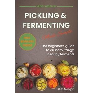 Marigold, Ruth Pickling & Fermenting Made Simple: Countless simple tricks to preserve seasonal produce, delight your family with new tastes, and build a healthier lifestyle every day Marigold, Ruth Pickling & Fermenting Made Simple: Countless simple tricks to preserve seasonal produce, delight your family with new tastes, and build a healthier lifestyle every day